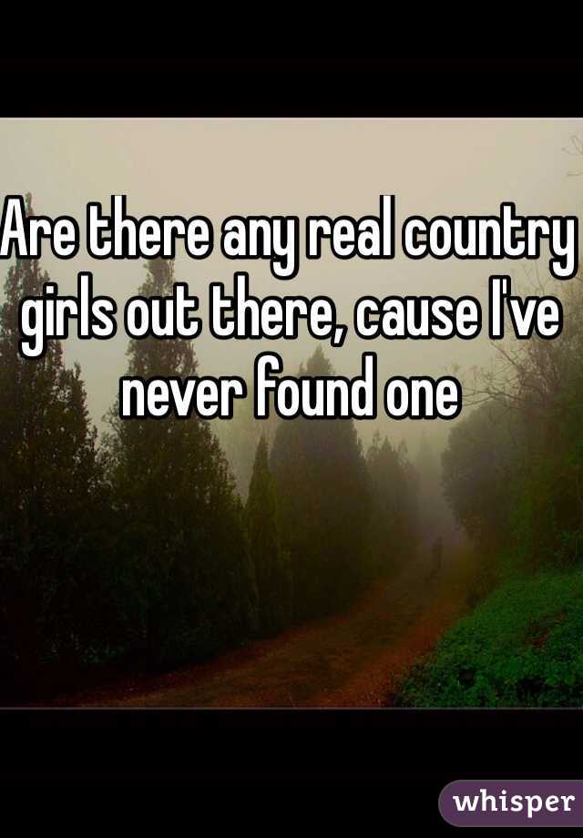Are there any real country girls out there, cause I've never found one 