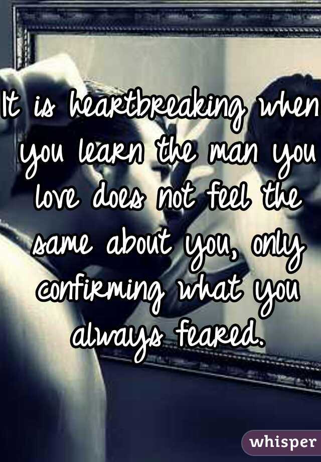 It is heartbreaking when you learn the man you love does not feel the same about you, only confirming what you always feared.