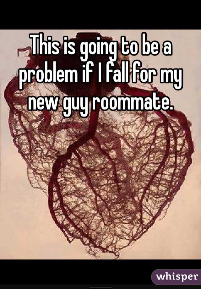 This is going to be a problem if I fall for my new guy roommate. 