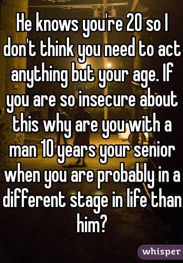 He knows you're 20 so I don't think you need to act anything but your age. If you are so insecure about this why are you with a man 10 years your senior when you are probably in a different stage in life than him?