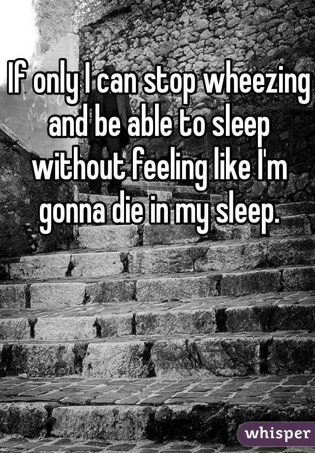 If only I can stop wheezing and be able to sleep without feeling like I'm gonna die in my sleep.