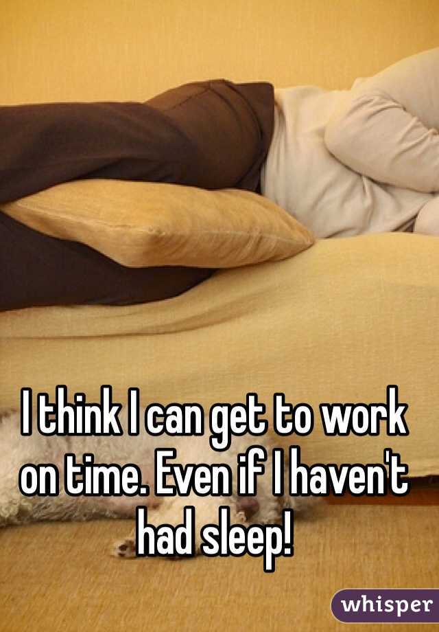 I think I can get to work on time. Even if I haven't had sleep! 