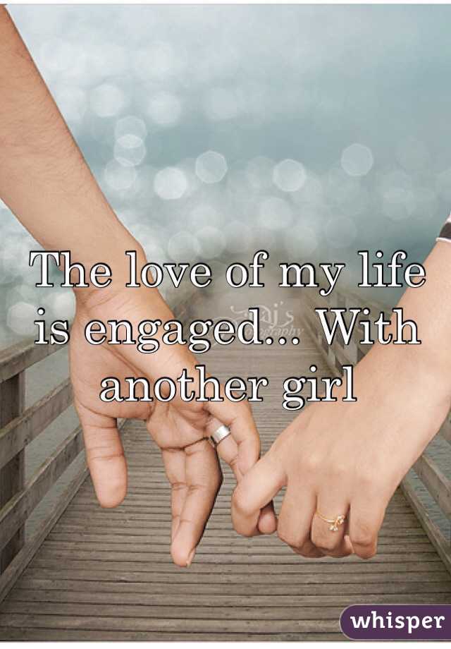 The love of my life is engaged... With another girl