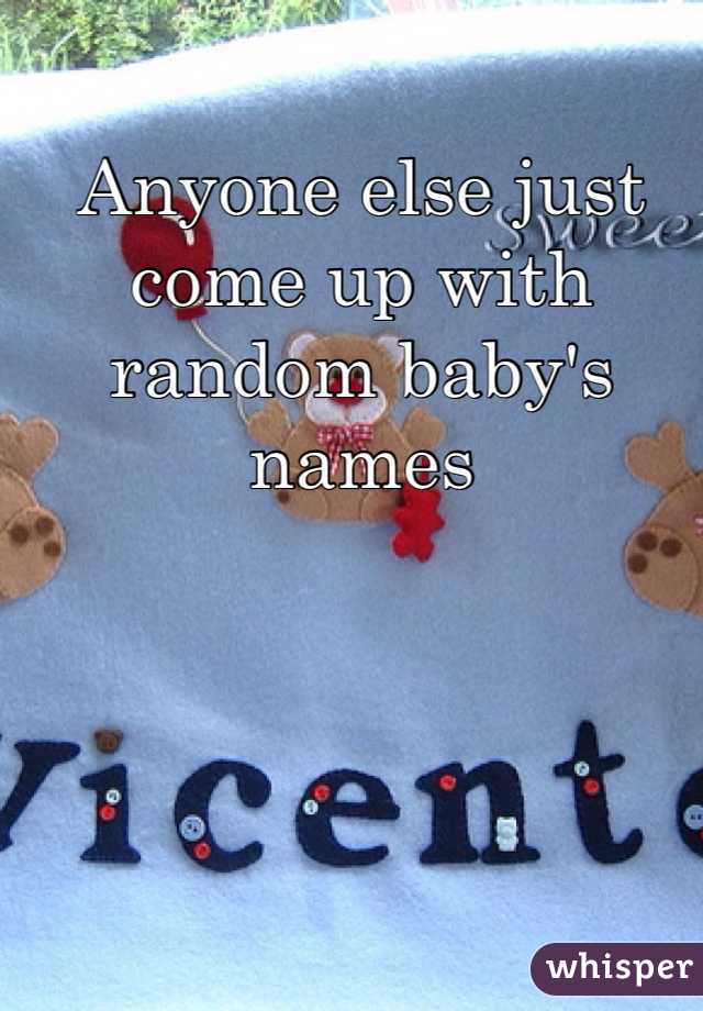 Anyone else just come up with random baby's names 