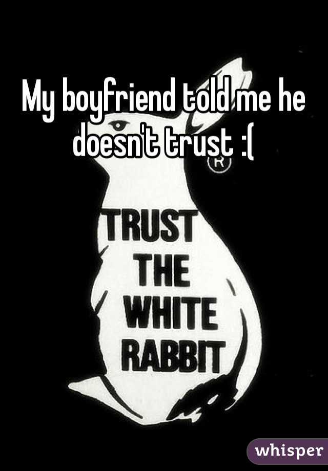 My boyfriend told me he doesn't trust :( 