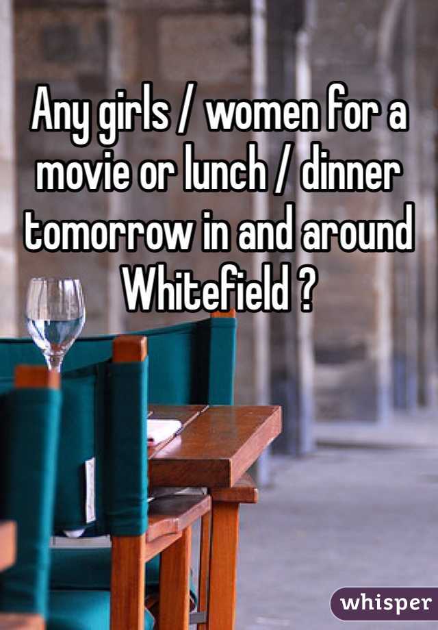 Any girls / women for a movie or lunch / dinner tomorrow in and around Whitefield ? 