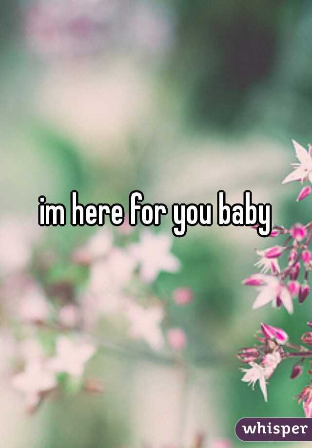 im here for you baby