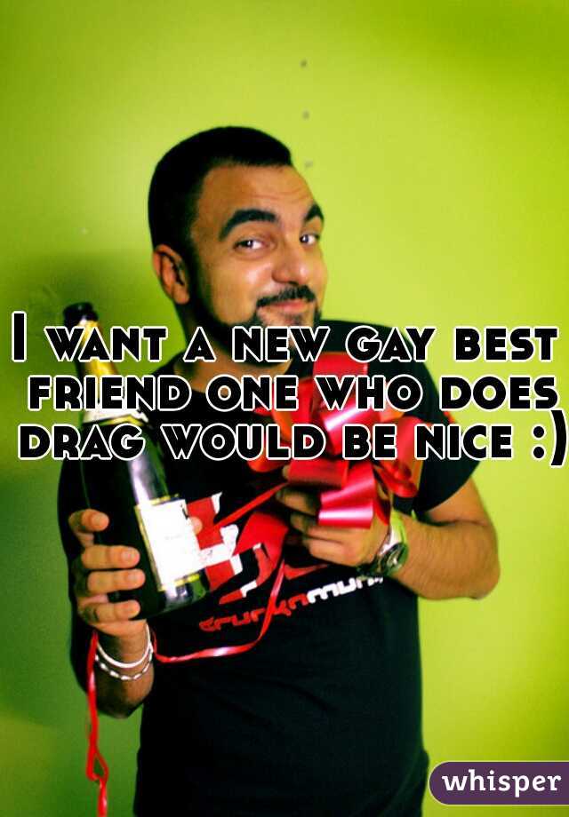 I want a new gay best friend one who does drag would be nice :) 