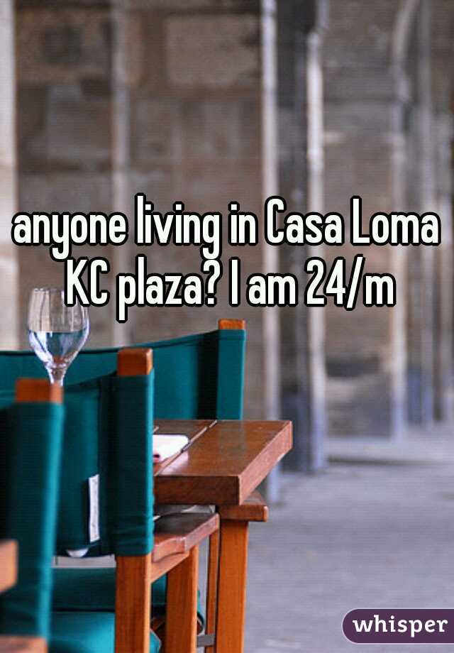anyone living in Casa Loma KC plaza? I am 24/m