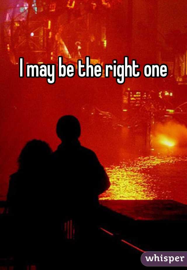 I may be the right one 