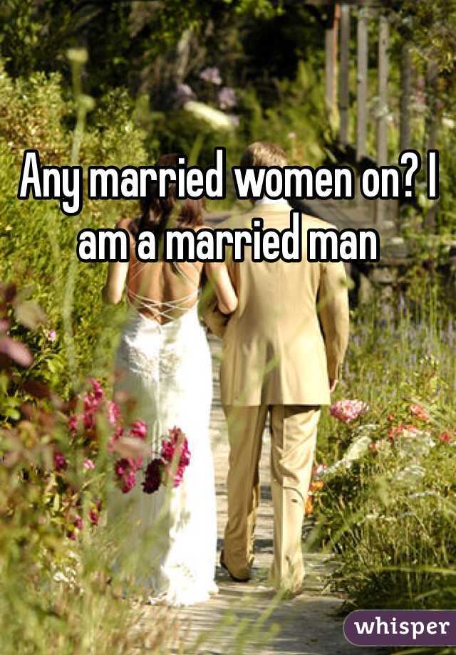 Any married women on? I am a married man 