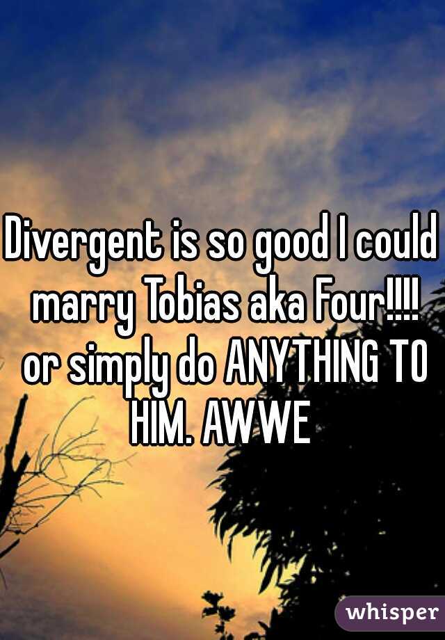 Divergent is so good I could marry Tobias aka Four!!!! or simply do ANYTHING TO HIM. AWWE 