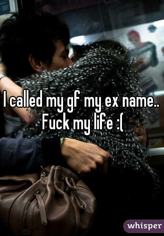 I called my gf my ex name.. Fuck my life :(