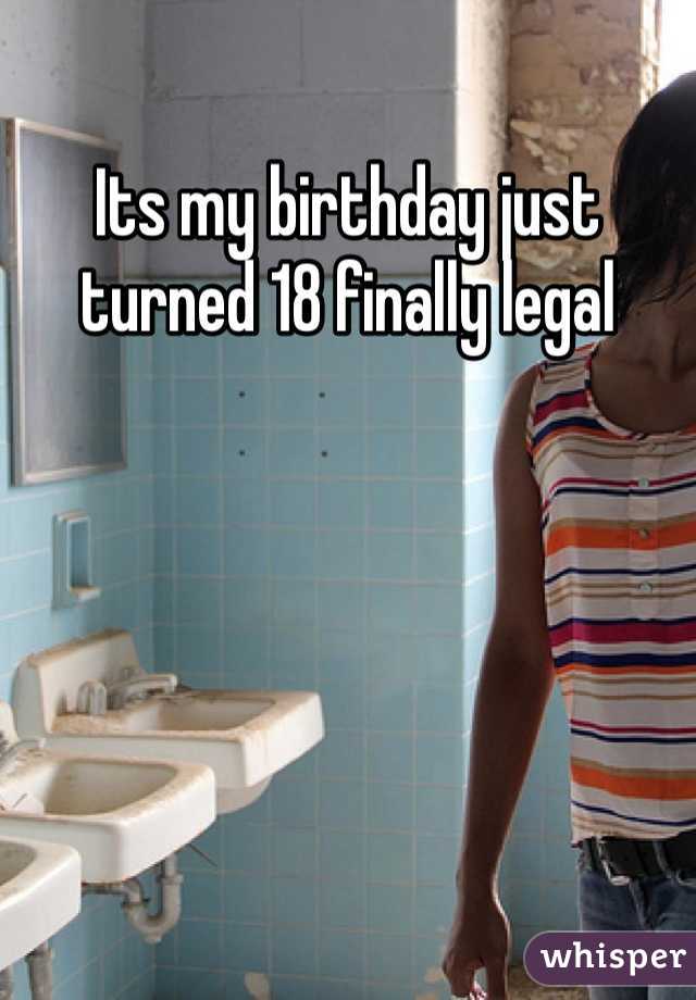 Its my birthday just turned 18 finally legal