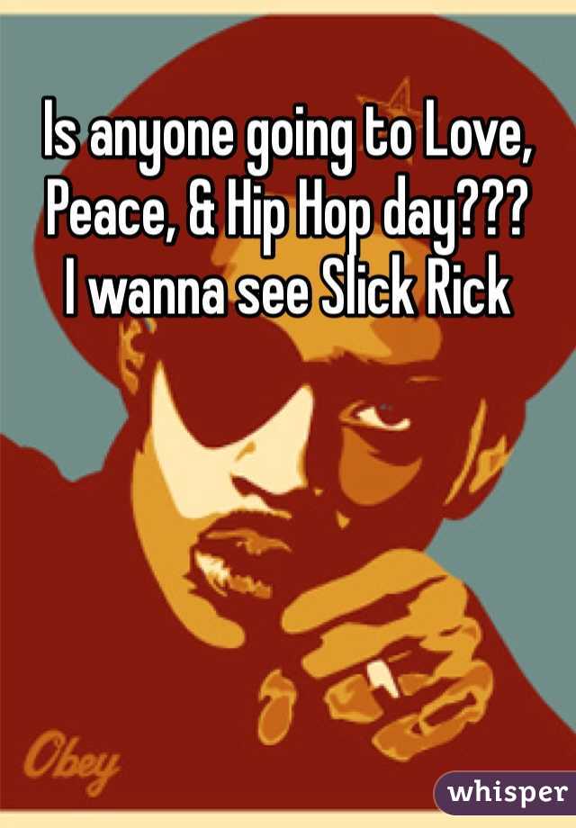 Is anyone going to Love, Peace, & Hip Hop day???
I wanna see Slick Rick 