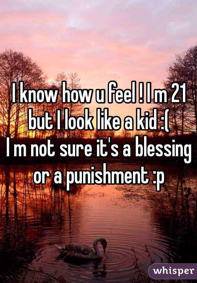 I know how u feel ! I m 21 but I look like a kid :(
I m not sure it's a blessing or a punishment :p