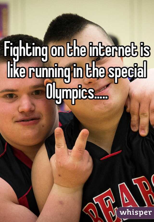 Fighting on the internet is like running in the special Olympics.....