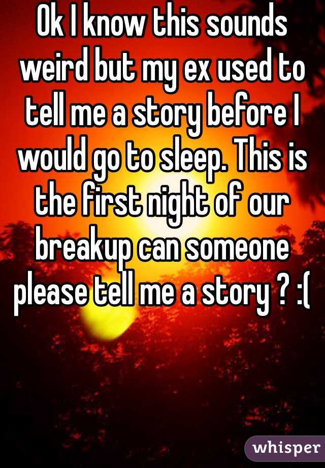 Ok I know this sounds weird but my ex used to tell me a story before I would go to sleep. This is the first night of our breakup can someone please tell me a story ? :( 
