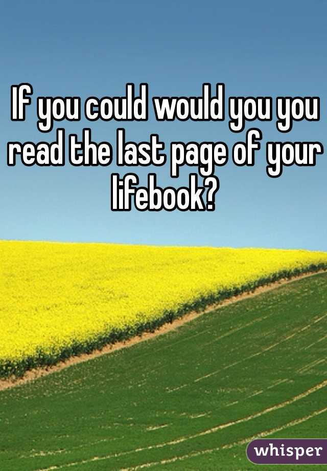If you could would you you read the last page of your lifebook?
