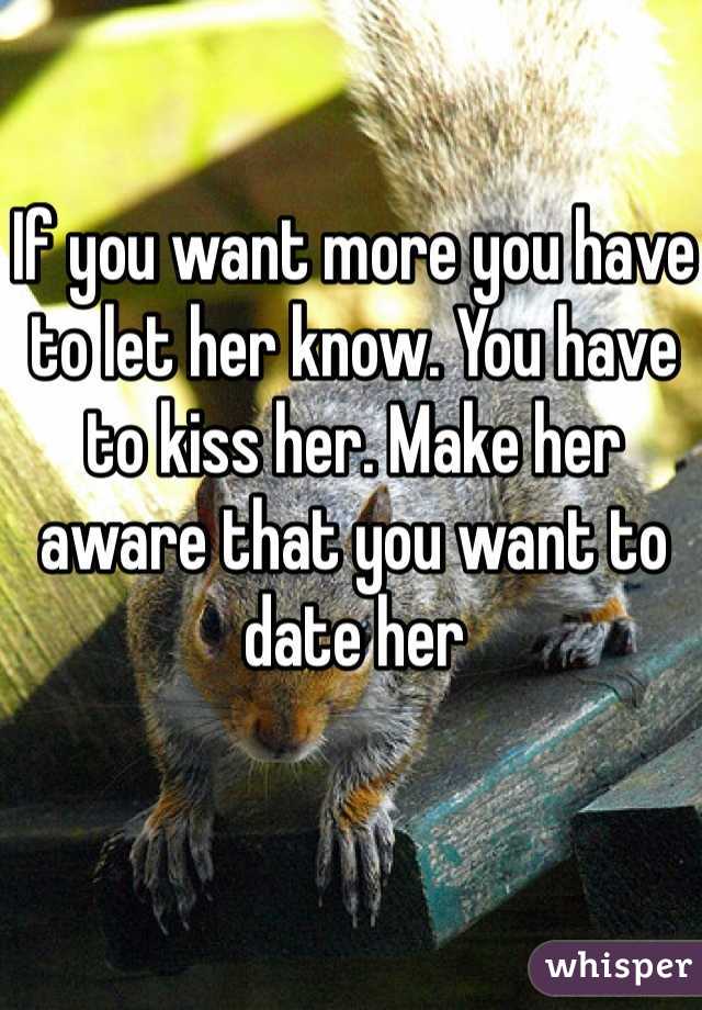 If you want more you have to let her know. You have to kiss her. Make her aware that you want to date her