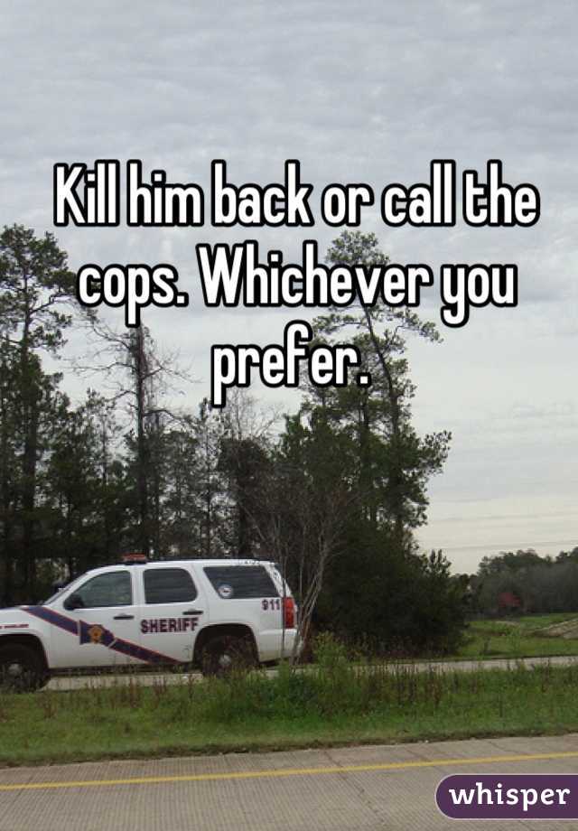 Kill him back or call the cops. Whichever you prefer. 
