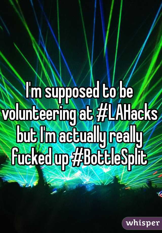 I'm supposed to be volunteering at #LAHacks but I'm actually really fucked up #BottleSplit 