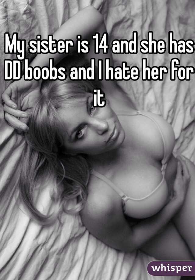 My sister is 14 and she has DD boobs and I hate her for it 