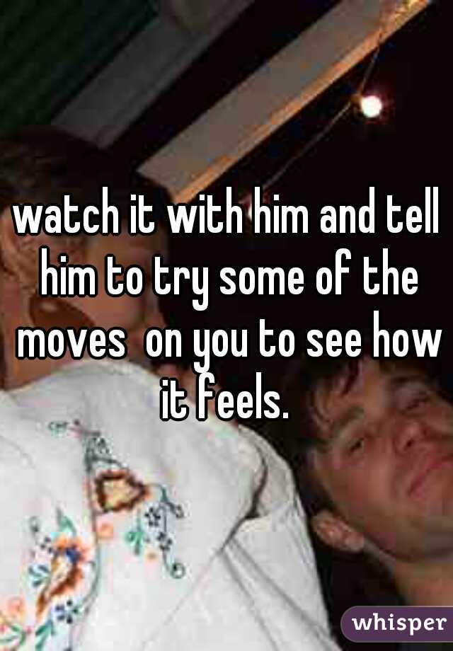 watch it with him and tell him to try some of the moves  on you to see how it feels. 