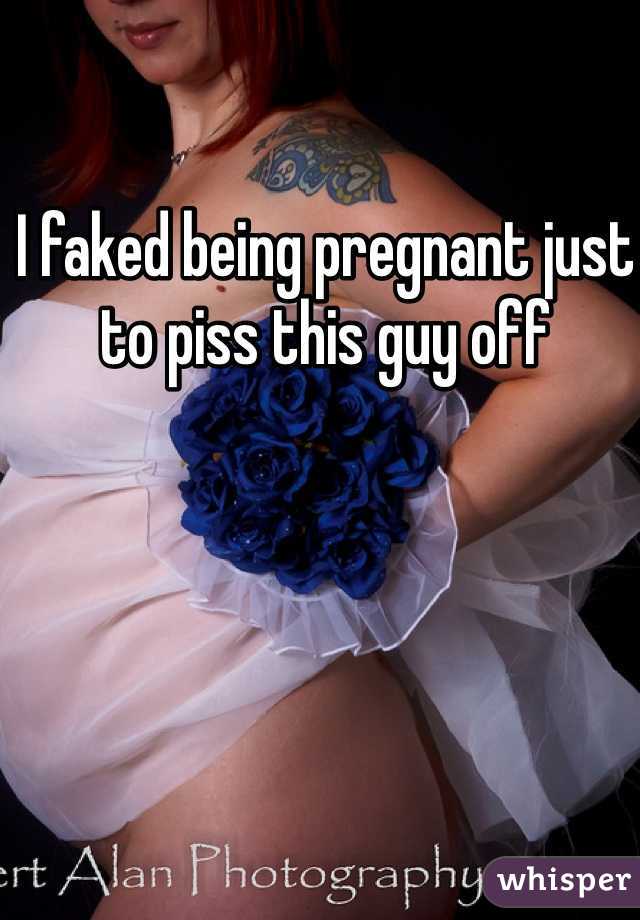 I faked being pregnant just to piss this guy off 