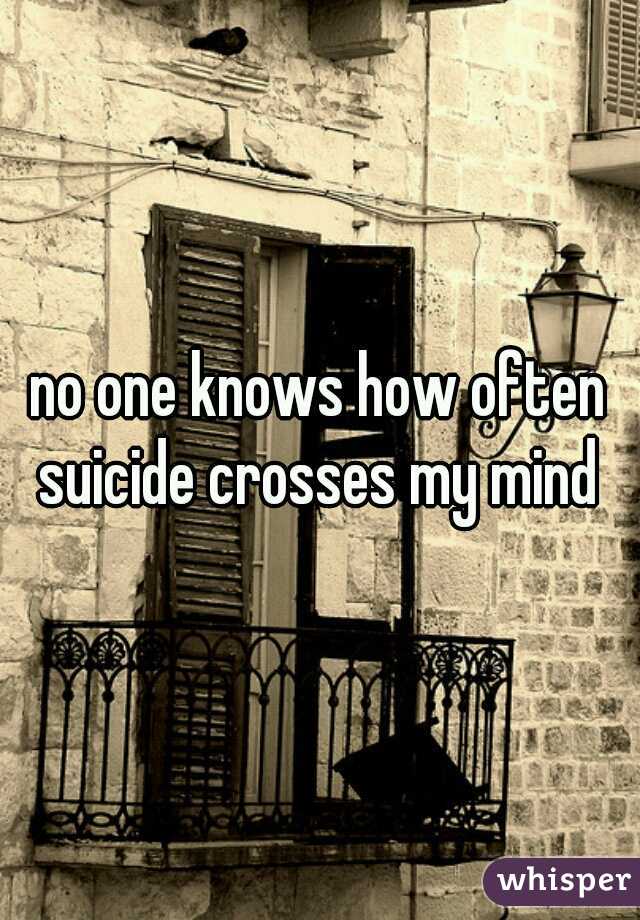 no one knows how often suicide crosses my mind 
