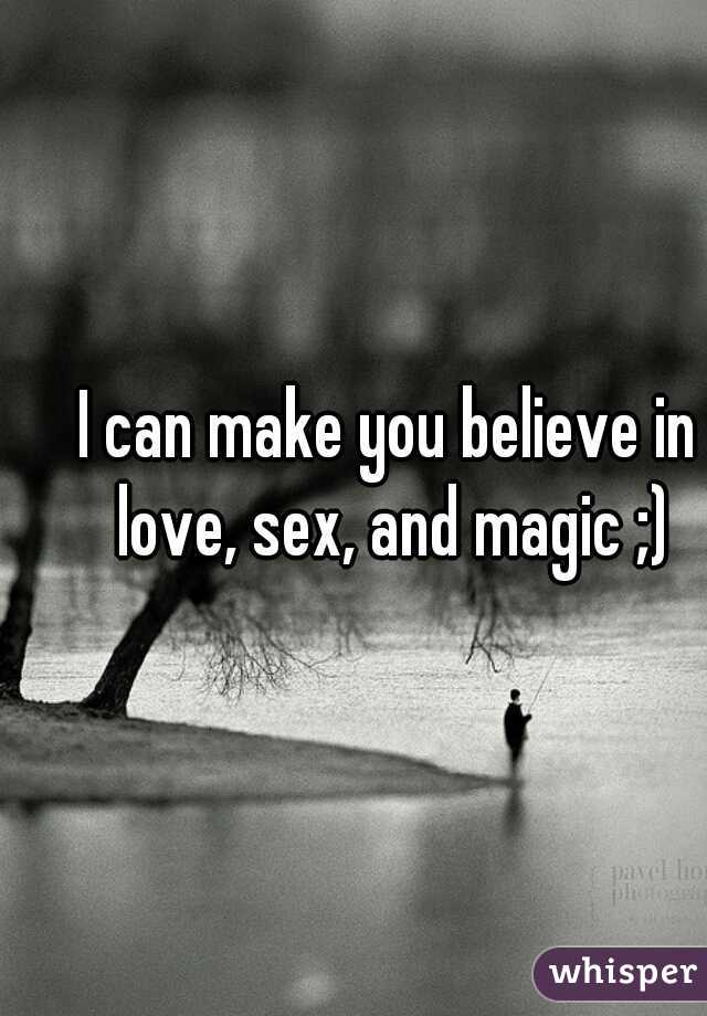 I can make you believe in love, sex, and magic ;)