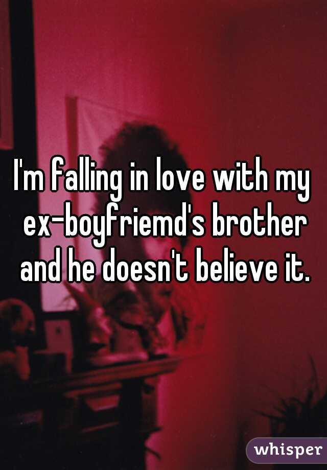 I'm falling in love with my ex-boyfriemd's brother and he doesn't believe it.