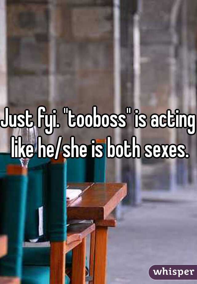 Just fyi. "tooboss" is acting like he/she is both sexes.