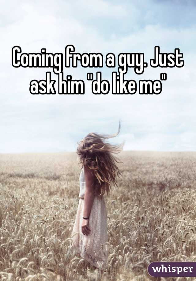 Coming from a guy. Just ask him "do like me"