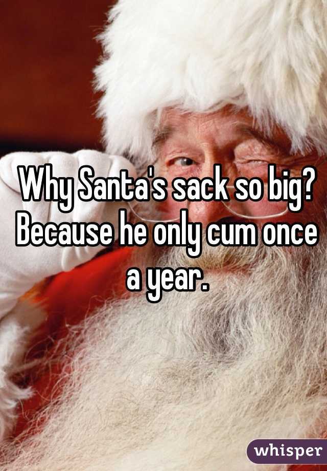 Why Santa's sack so big? Because he only cum once a year. 