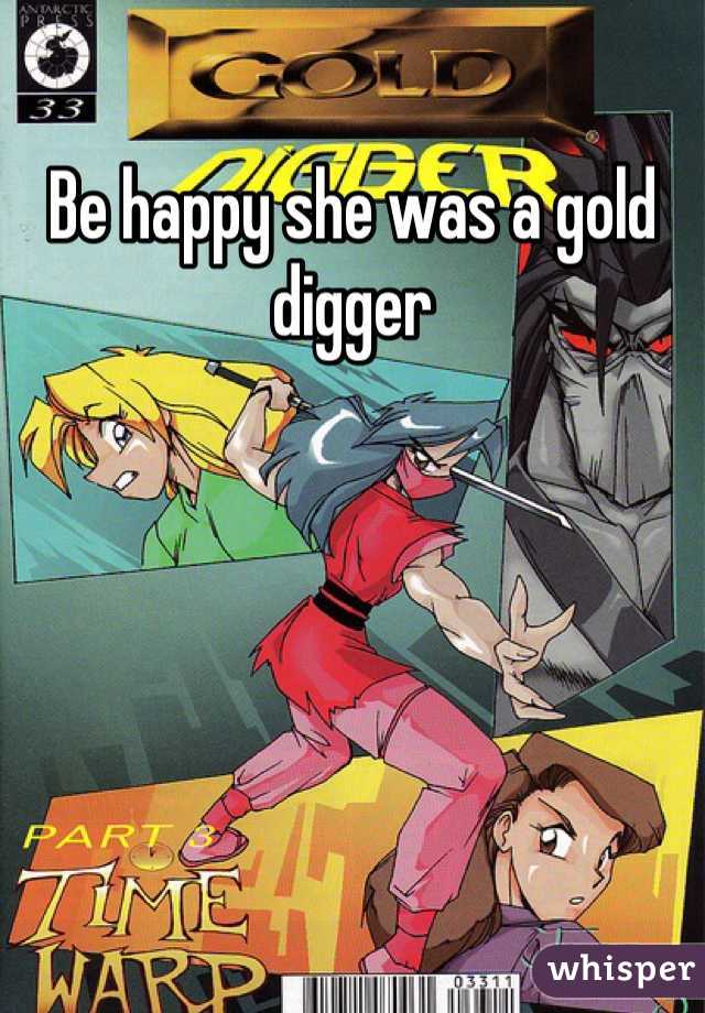 Be happy she was a gold digger