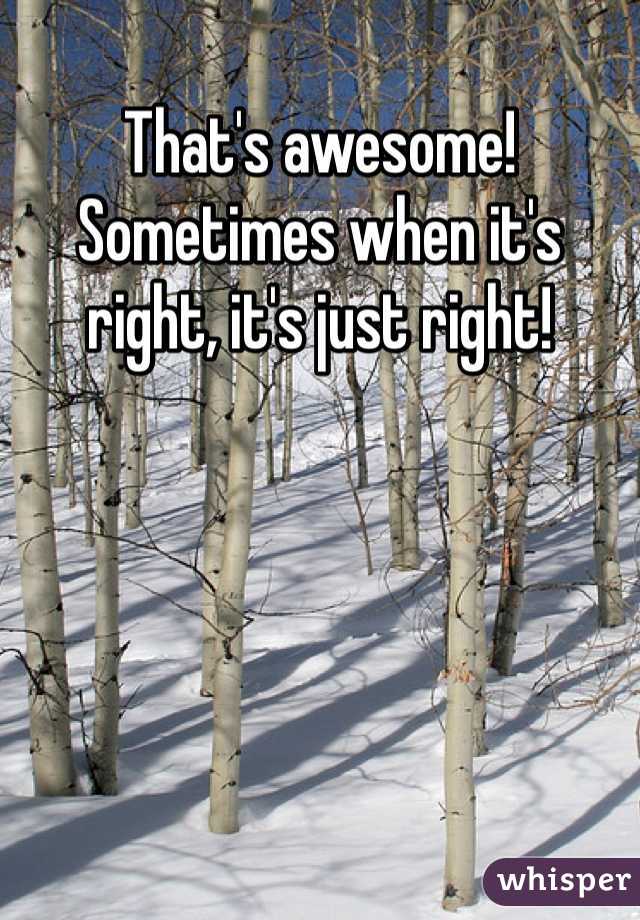 That's awesome! Sometimes when it's right, it's just right! 