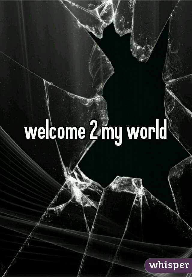 welcome 2 my world