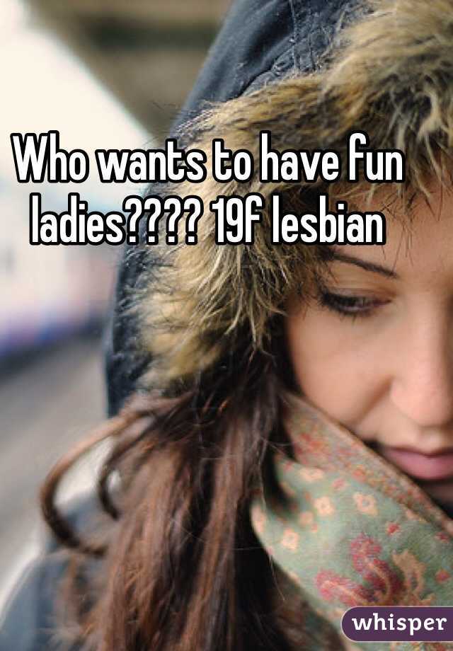 Who wants to have fun ladies???? 19f lesbian 