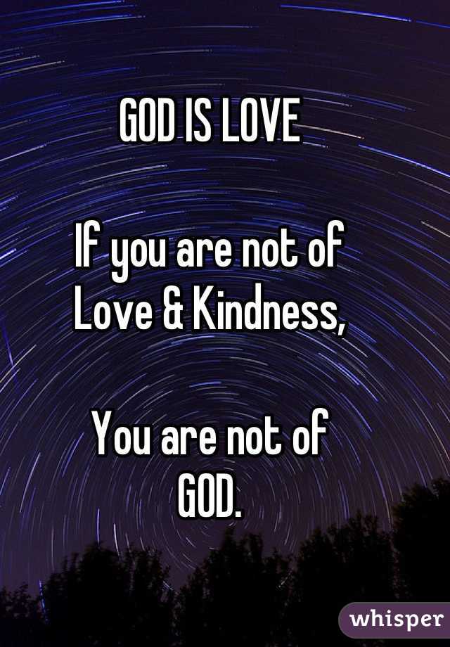 GOD IS LOVE

If you are not of
Love & Kindness,

You are not of
GOD.