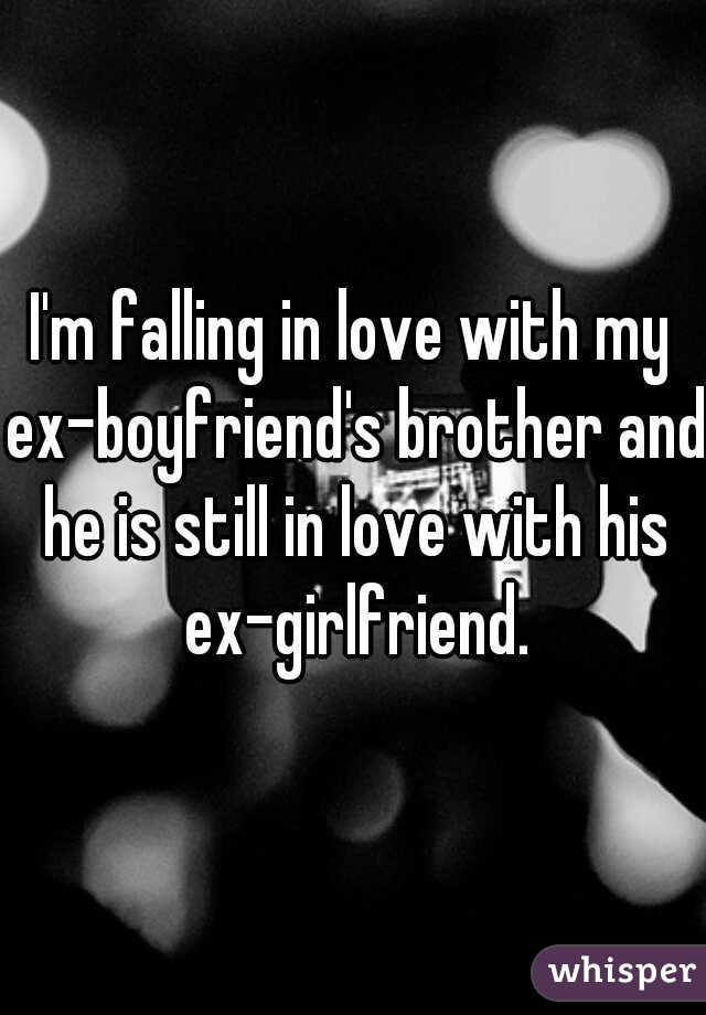I'm falling in love with my ex-boyfriend's brother and he is still in love with his ex-girlfriend.