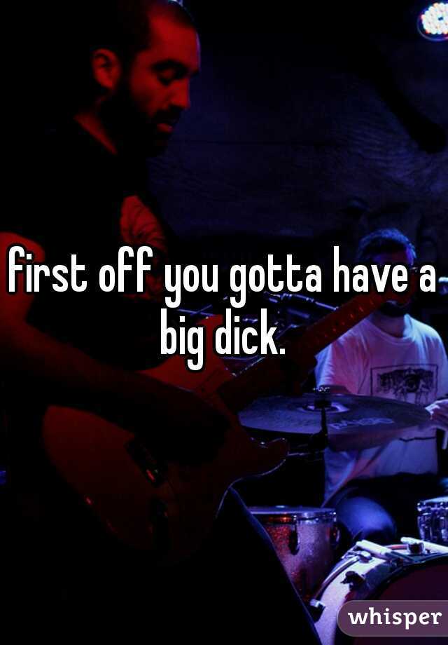 first off you gotta have a big dick. 