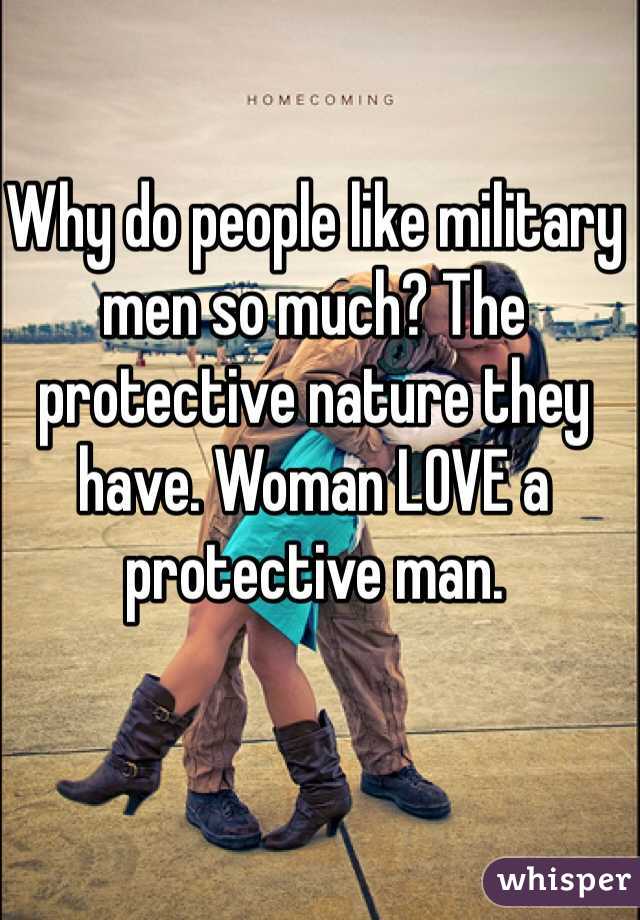 Why do people like military men so much? The protective nature they have. Woman LOVE a protective man. 