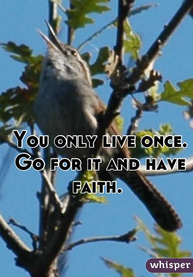 You only live once. Go for it and have faith. 