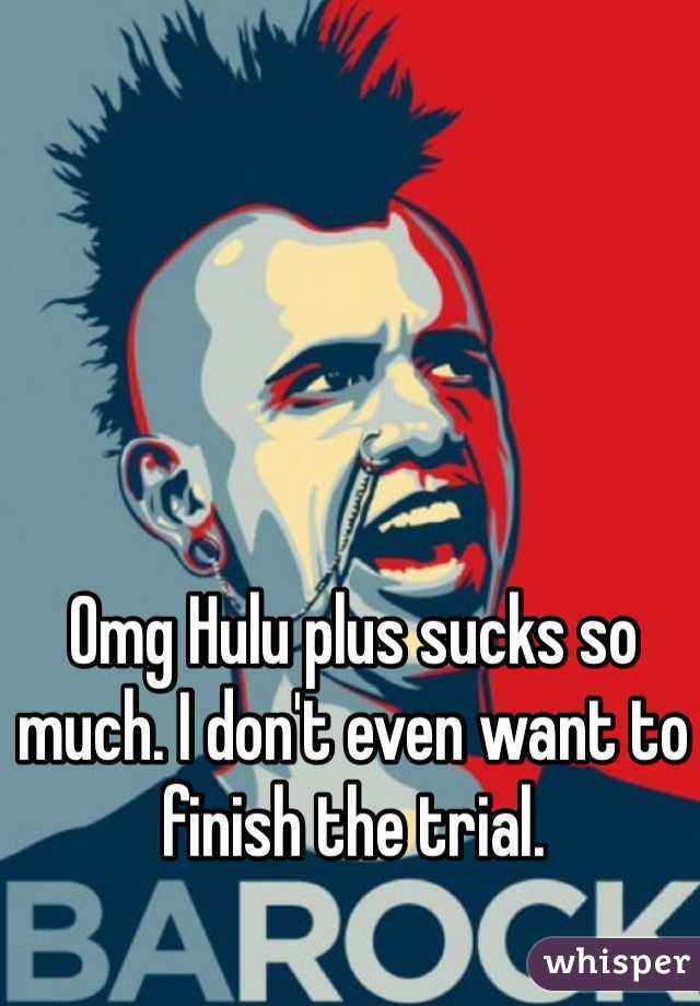 Omg Hulu plus sucks so much. I don't even want to finish the trial.