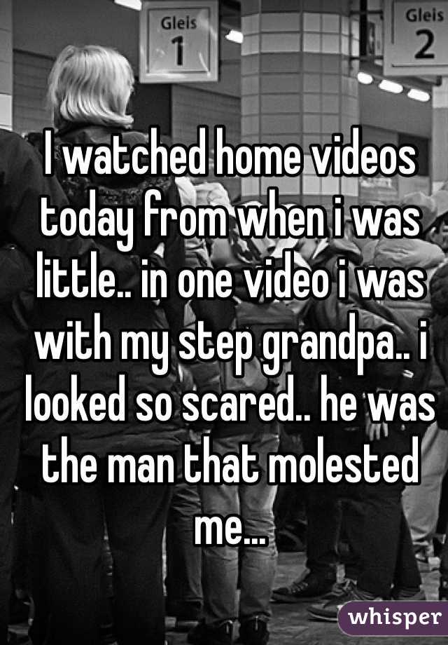 I watched home videos today from when i was little.. in one video i was with my step grandpa.. i looked so scared.. he was the man that molested me...