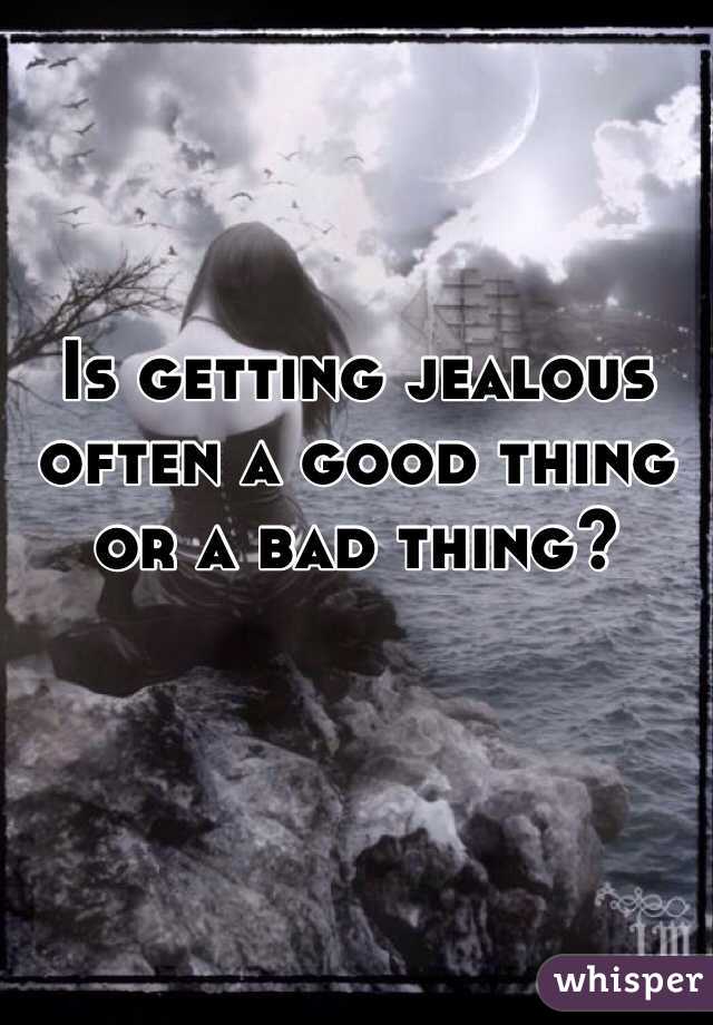 Is getting jealous often a good thing or a bad thing?