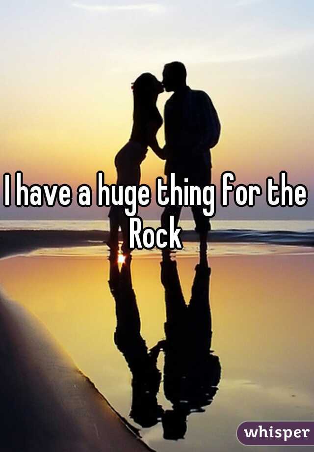 I have a huge thing for the Rock 