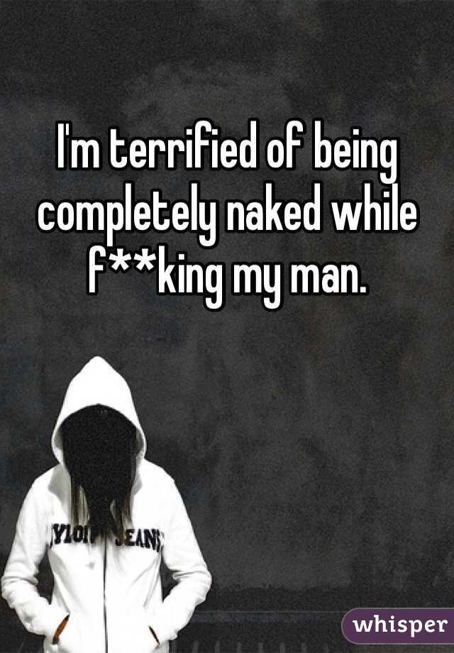 I'm terrified of being completely naked while f**king my man. 