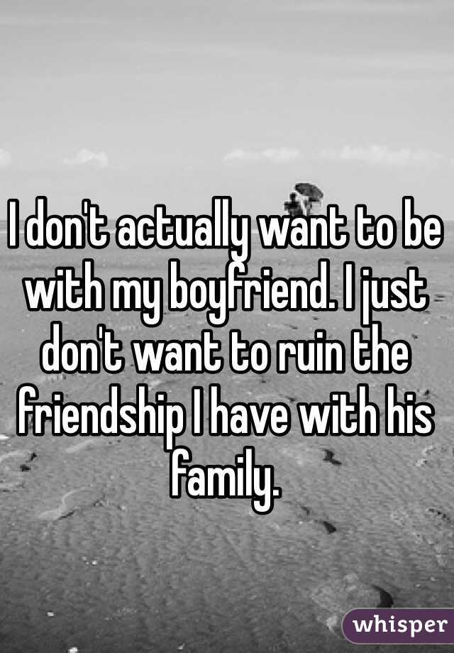 I don't actually want to be with my boyfriend. I just don't want to ruin the friendship I have with his family.